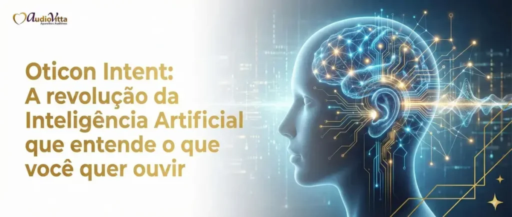 Oticon Intent: A revolução da Inteligência Artificial que entende o que você quer ouvir